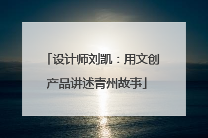 设计师刘凯：用文创产品讲述青州故事