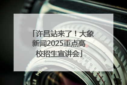 许昌站来了！大象新闻2025重点高校招生宣讲会