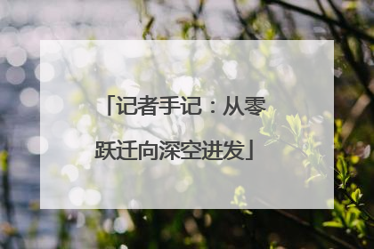 记者手记：从零跃迁向深空进发