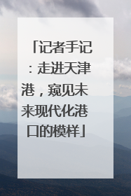 记者手记：走进天津港，窥见未来现代化港口的模样
