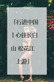 行进中国丨心往长白山 松花江上游