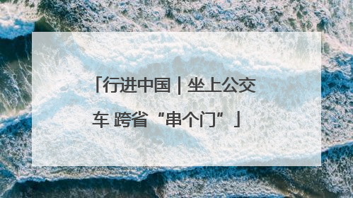 行进中国｜坐上公交车 跨省“串个门”