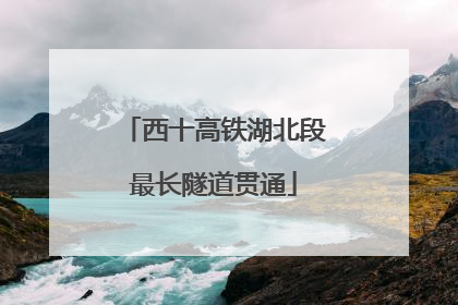 西十高铁湖北段最长隧道贯通