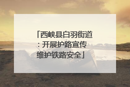 西峡县白羽街道：开展护路宣传 维护铁路安全
