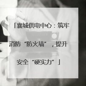 襄城供电中心：筑牢消防“防火墙”，提升安全“硬实力”