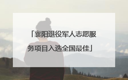 襄阳退役军人志愿服务项目入选全国最佳