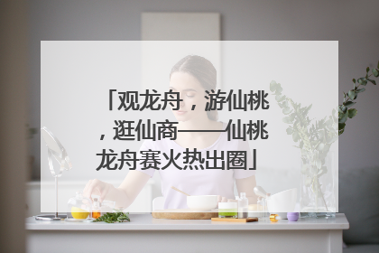 观龙舟，游仙桃，逛仙商——仙桃龙舟赛火热出圈