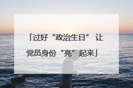 过好“政治生日” 让党员身份“亮”起来