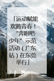 运动赋能欢腾青春！“奔跑吧·少年”示范活动（广东站）在东莞举行