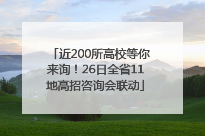 近200所高校等你来询！26日全省11地高招咨询会联动