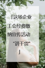 这场企业工会经费缴纳宣传活动“讲干货”