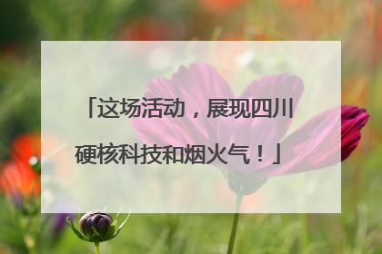 这场活动，展现四川硬核科技和烟火气！