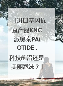 进口基因抗衰产品KNC派奥泰PAiOTIDE：科技前沿还是美丽泡沫？