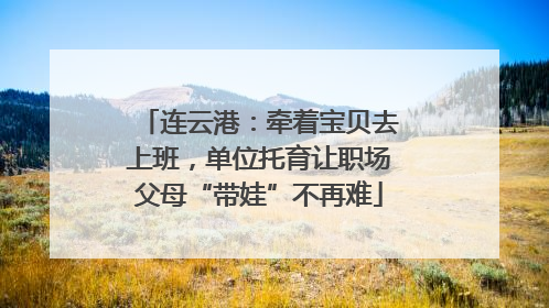 连云港：牵着宝贝去上班，单位托育让职场父母“带娃”不再难