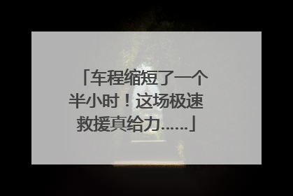 车程缩短了一个半小时！这场极速救援真给力……