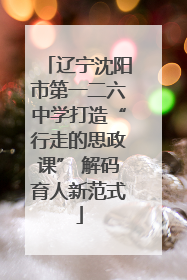 辽宁沈阳市第一二六中学打造“行走的思政课” 解码育人新范式