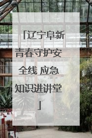 辽宁阜新青春守护安全线 应急知识进讲堂