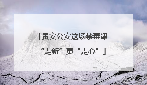 贵安公安这场禁毒课“走新”更“走心”