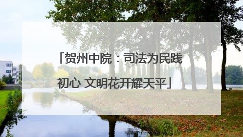 贺州中院：司法为民践初心 文明花开耀天平