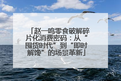 赵一鸣零食破解碎片化消费密码：从“囤货时代”到“即时解馋”的场景革新