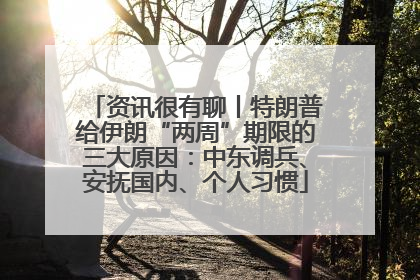 资讯很有聊丨特朗普给伊朗“两周”期限的三大原因：中东调兵、安抚国内、个人习惯