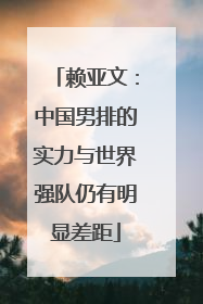 赖亚文：中国男排的实力与世界强队仍有明显差距