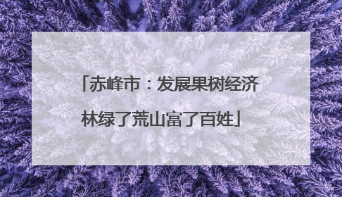赤峰市：发展果树经济林绿了荒山富了百姓