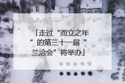 走过“而立之年”的第三十一届“兰洽会”将举办
