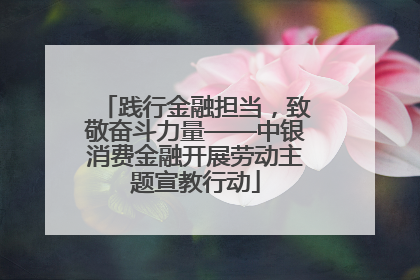 践行金融担当，致敬奋斗力量——中银消费金融开展劳动主题宣教行动