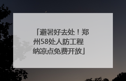 避暑好去处！郑州58处人防工程纳凉点免费开放