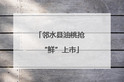 邻水县油桃抢“鲜”上市