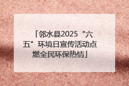邻水县2025“六五”环境日宣传活动点燃全民环保热情