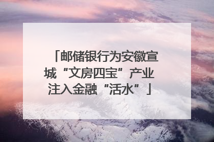 邮储银行为安徽宣城“文房四宝”产业注入金融“活水”