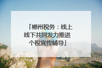 郴州税务：线上线下共同发力推进个税宣传辅导