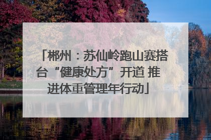 郴州：苏仙岭跑山赛搭台“健康处方”开道 推进体重管理年行动