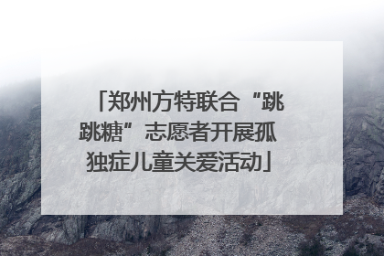 郑州方特联合“跳跳糖”志愿者开展孤独症儿童关爱活动