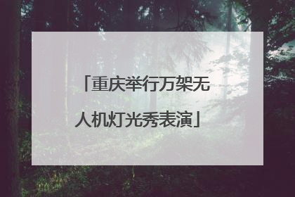 重庆举行万架无人机灯光秀表演