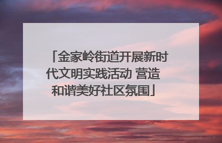 金家岭街道开展新时代文明实践活动 营造和谐美好社区氛围