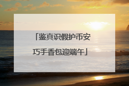 鉴真识假护币安 巧手香包迎端午