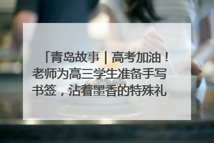 青岛故事｜高考加油！老师为高三学生准备手写书签，沾着墨香的特殊礼物有满满的祝福