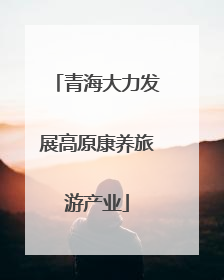 青海大力发展高原康养旅游产业