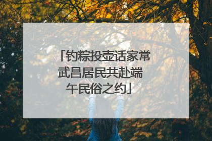 钓粽投壶话家常 武昌居民共赴端午民俗之约