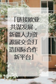 链接欧亚共谋发展，新疆人力资源展交会打造国际合作新平台