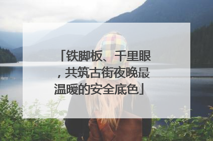 铁脚板、千里眼，共筑古街夜晚最温暖的安全底色