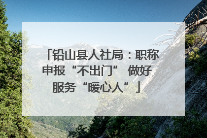 铅山县人社局：职称申报“不出门” 做好服务“暖心人”
