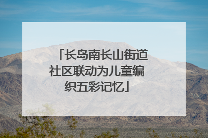 长岛南长山街道社区联动为儿童编织五彩记忆