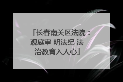 长春南关区法院：观庭审 明法纪 法治教育入人心
