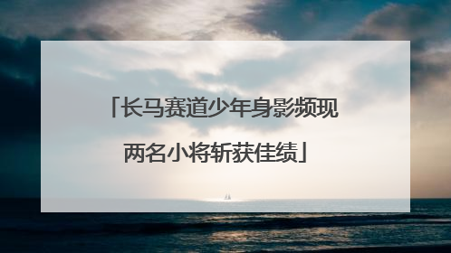 长马赛道少年身影频现 两名小将斩获佳绩
