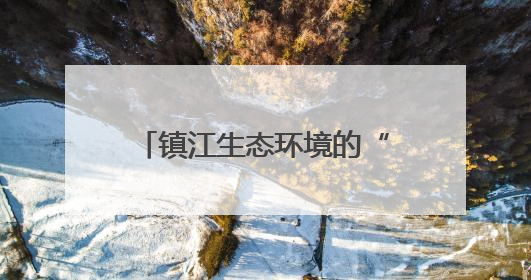 镇江生态环境的“家底”和现状如何？权威答案来了！