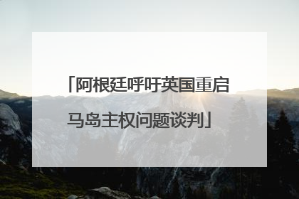阿根廷呼吁英国重启马岛主权问题谈判